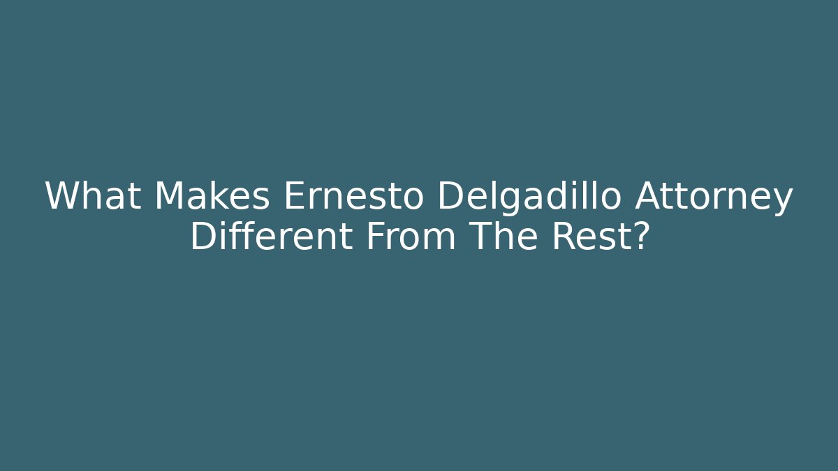 What Makes Ernesto Delgadillo Attorney Different From The Rest? - WealthxGroup