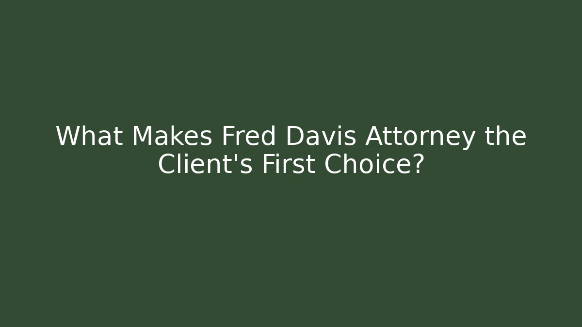What Makes Fred Davis Attorney the Client's First Choice?