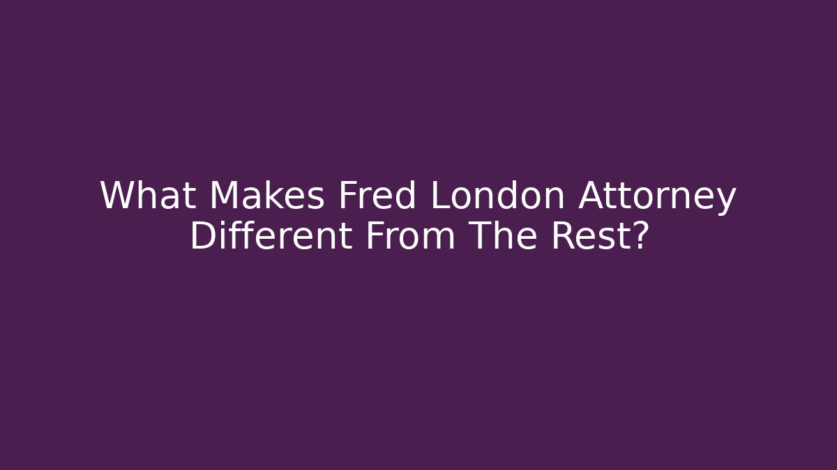 What Makes Fred London Attorney Different From The Rest?