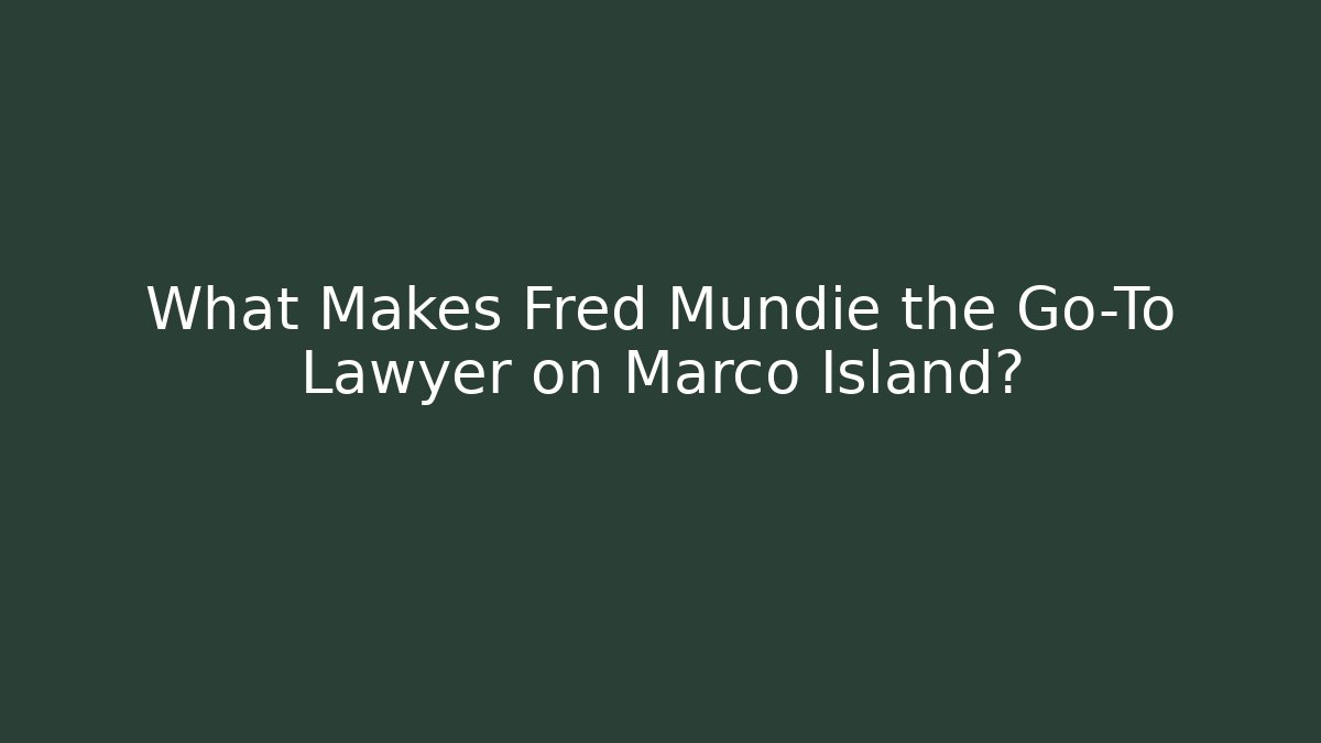 What Makes Fred Mundie the Go-To Lawyer on Marco Island?