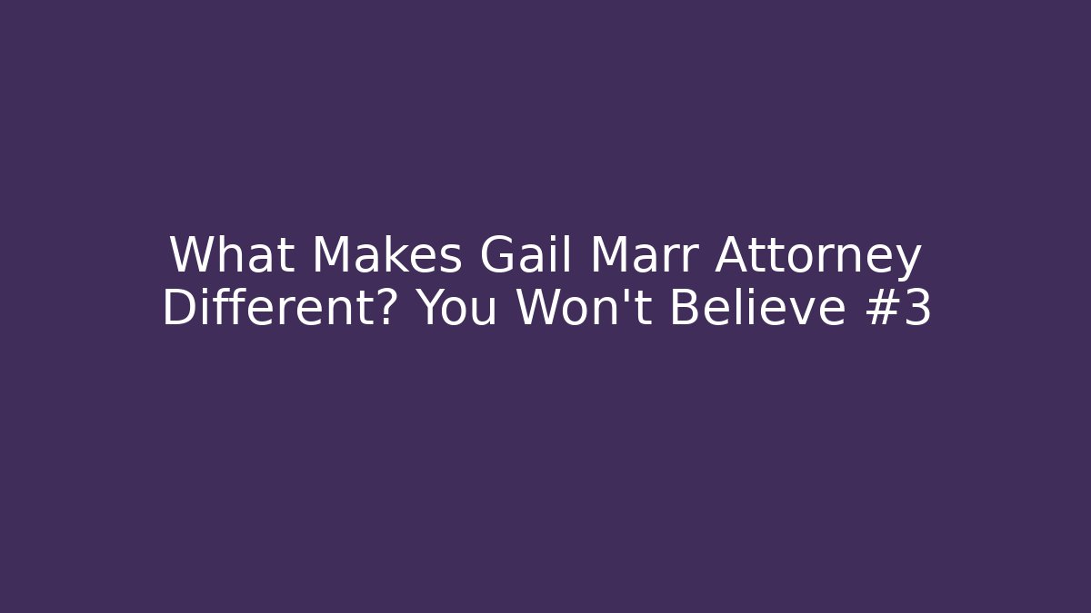 What Makes Gail Marr Attorney Different? You Won’t Believe #3