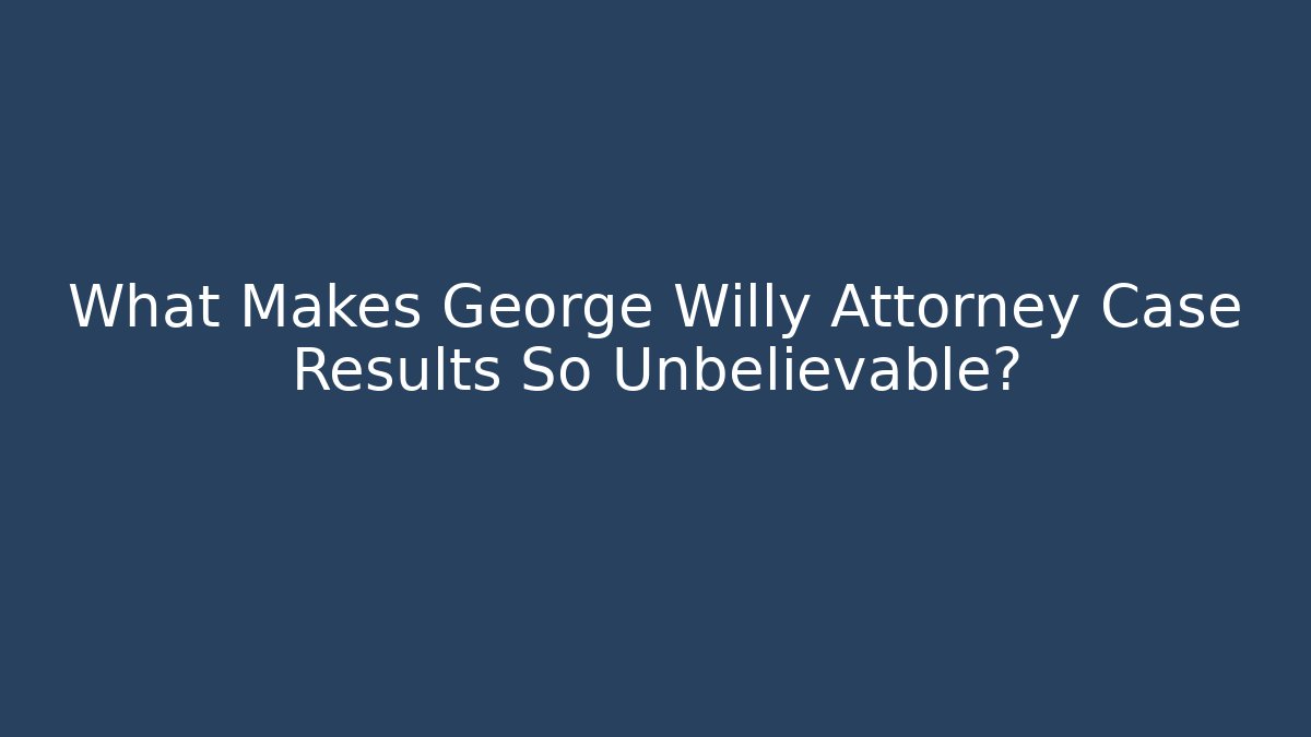 What Makes George Willy Attorney Case Results So Unbelievable?