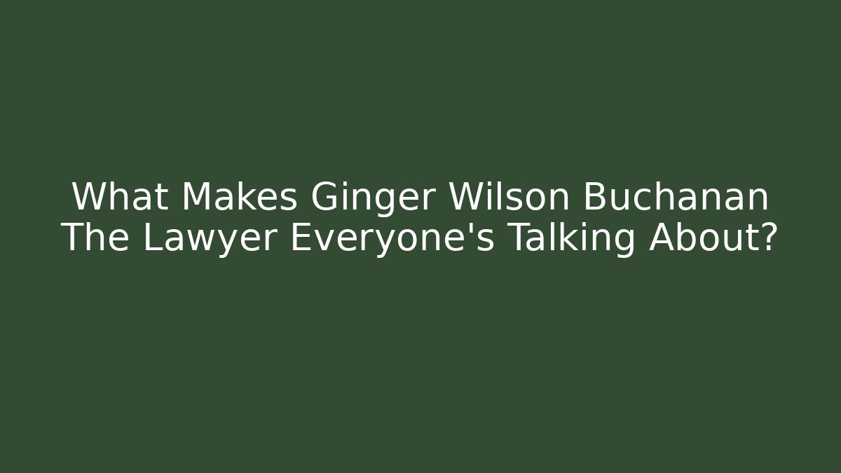 What Makes Ginger Wilson Buchanan The Lawyer Everyone's Talking About?