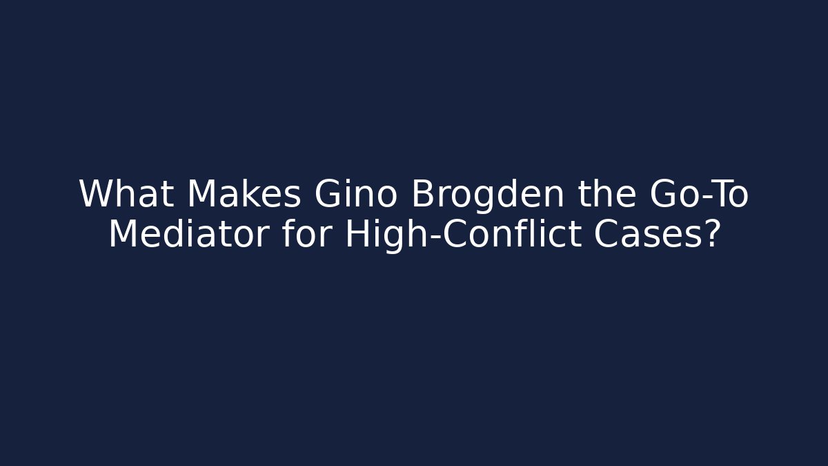 What Makes Gino Brogden the Go-To Mediator for High-Conflict Cases?