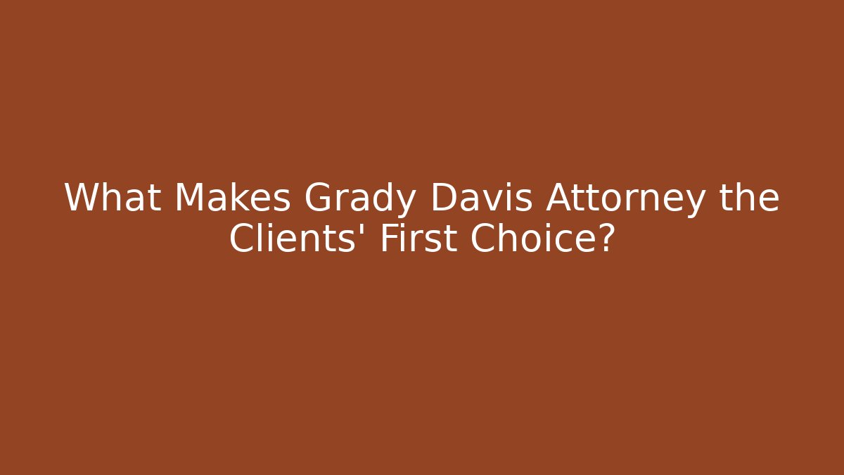 What Makes Grady Davis Attorney the Clients' First Choice?
