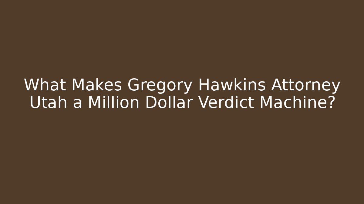 What Makes Gregory Hawkins Attorney Utah a Million Dollar Verdict Machine?