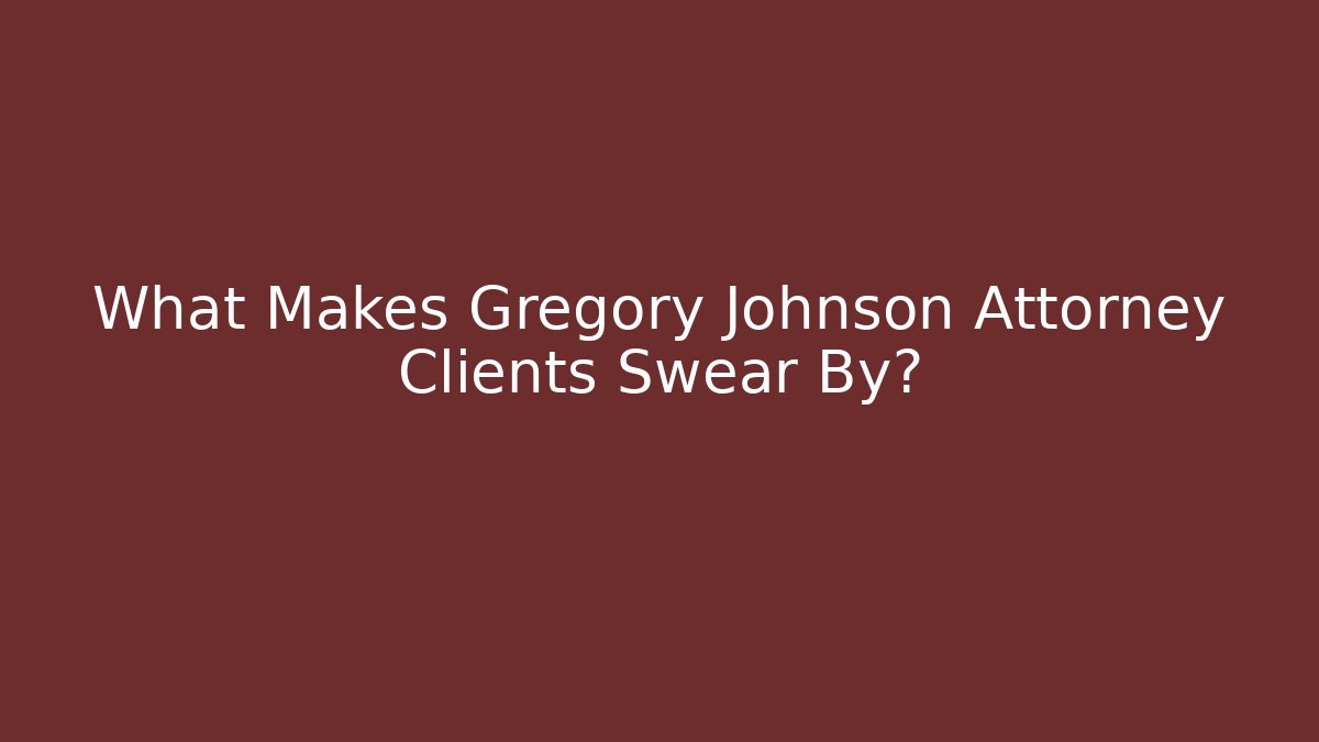 What Makes Gregory Johnson Attorney Clients Swear By?