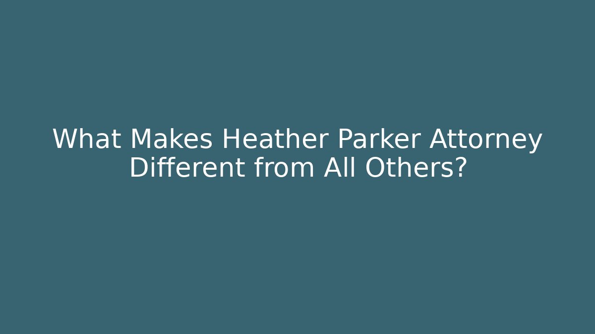 What Makes Heather Parker Attorney Different from All Others?