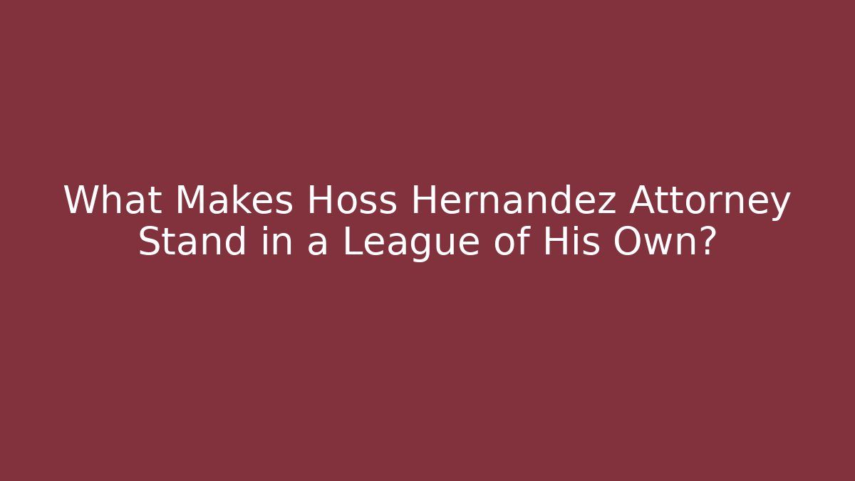 What Makes Hoss Hernandez Attorney Stand in a League of His Own? - WealthxGroup