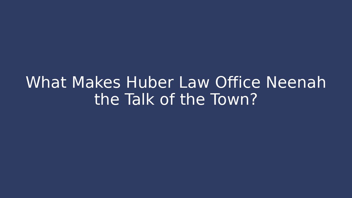 What Makes Huber Law Office Neenah the Talk of the Town?