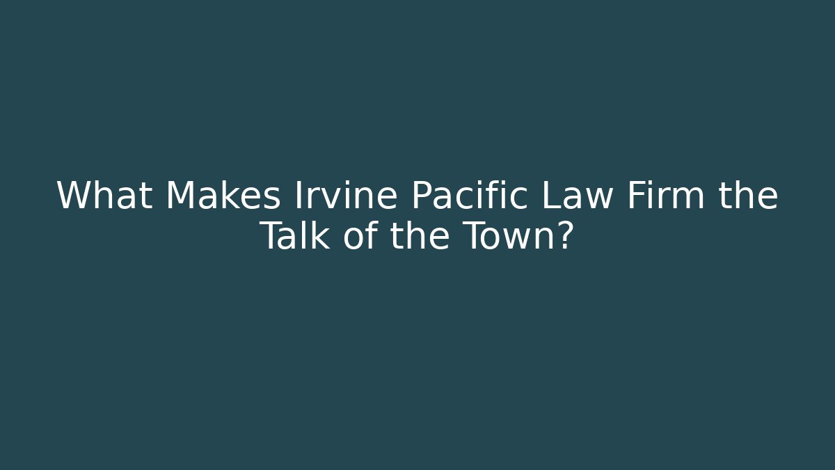 What Makes Irvine Pacific Law Firm the Talk of the Town? - WealthxGroup