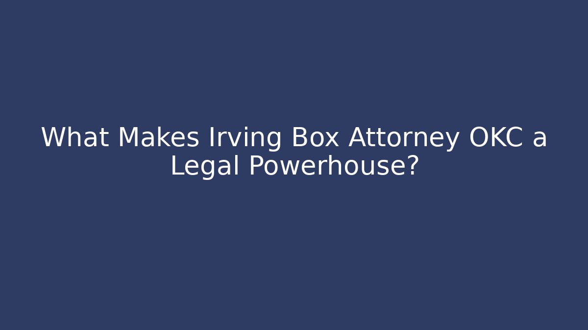What Makes Irving Box Attorney OKC a Legal Powerhouse?