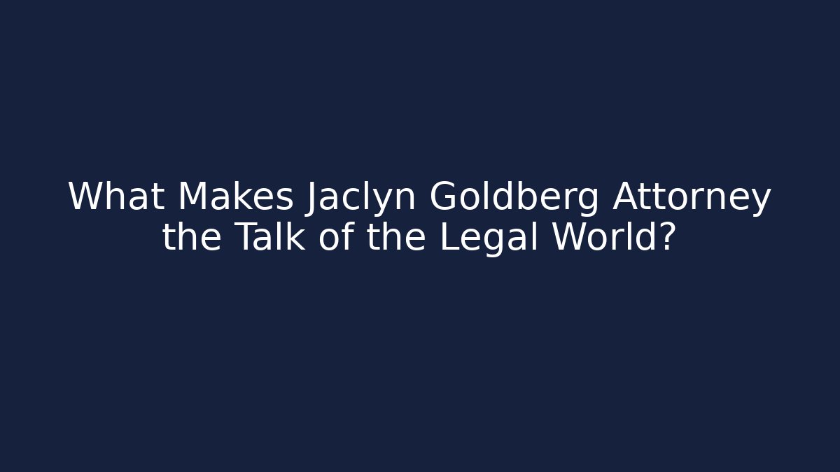 What Makes Jaclyn Goldberg Attorney the Talk of the Legal World?