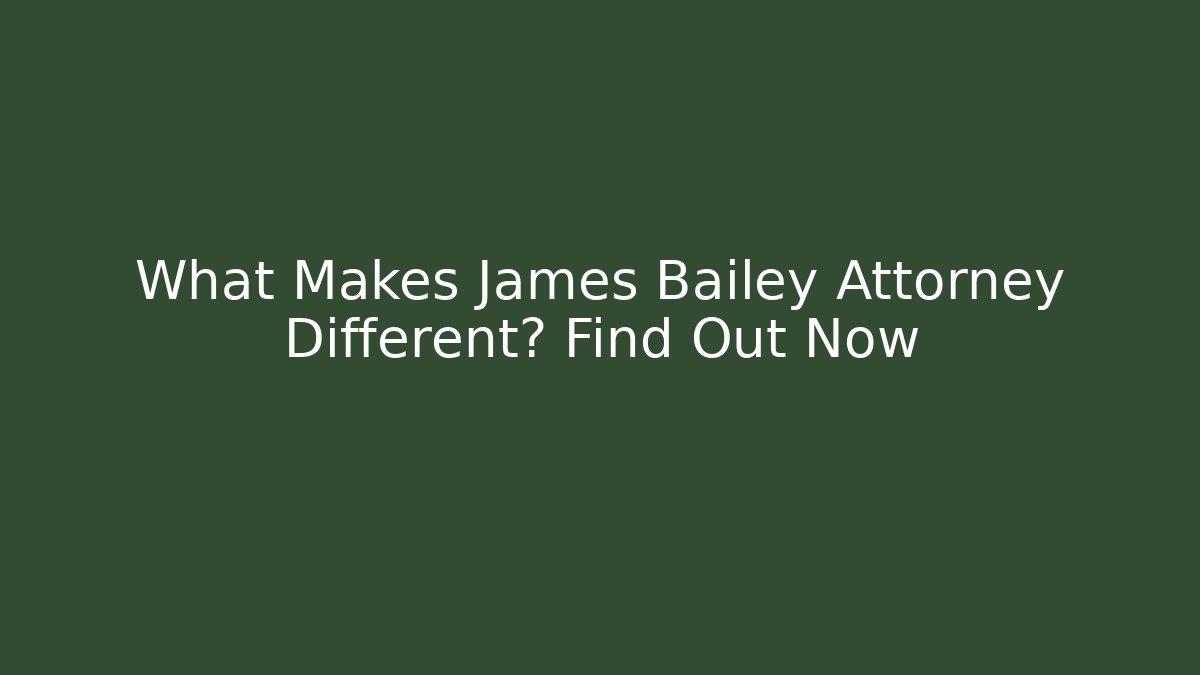 What Makes James Bailey Attorney Different? Find Out Now