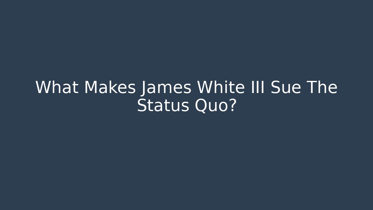 What Makes James White III Sue The Status Quo?