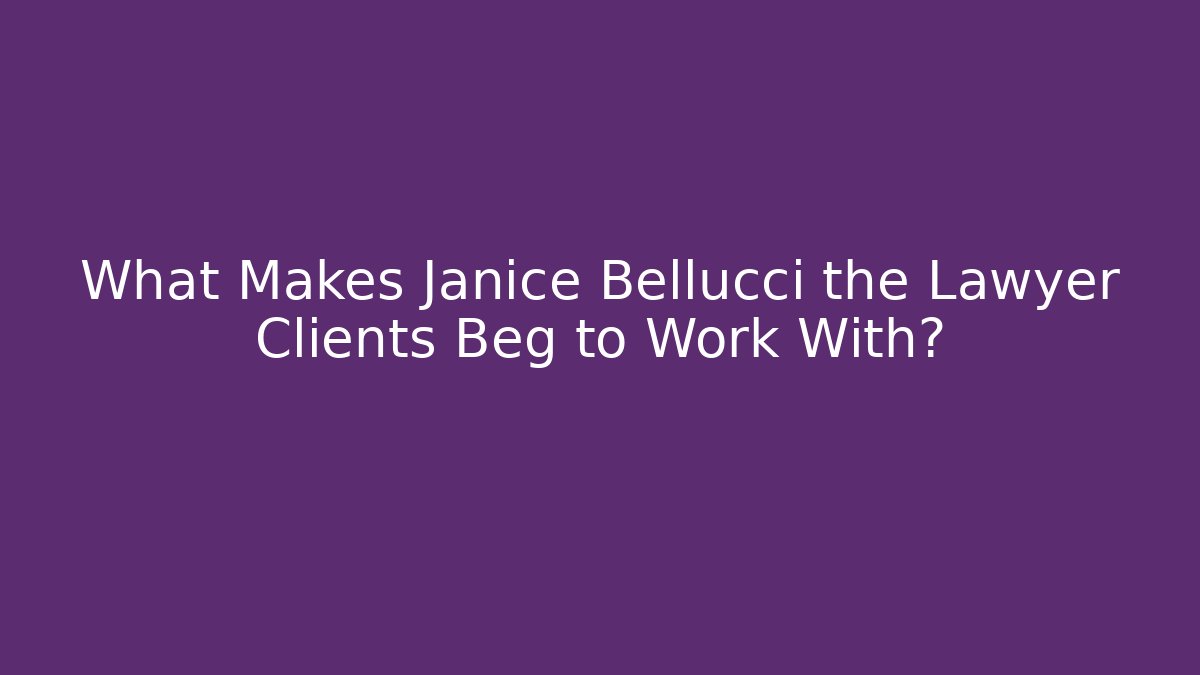 What Makes Janice Bellucci the Lawyer Clients Beg to Work With?