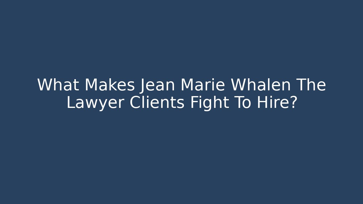 What Makes Jean Marie Whalen The Lawyer Clients Fight To Hire?