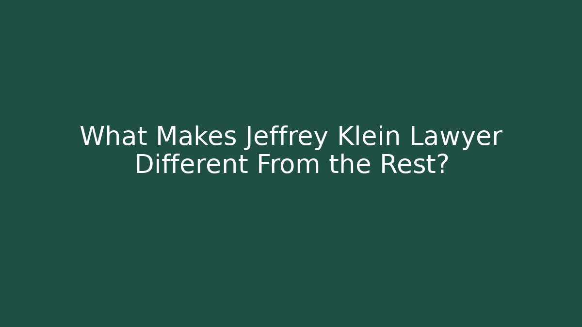 What Makes Jeffrey Klein Lawyer Different From the Rest? - WealthxGroup