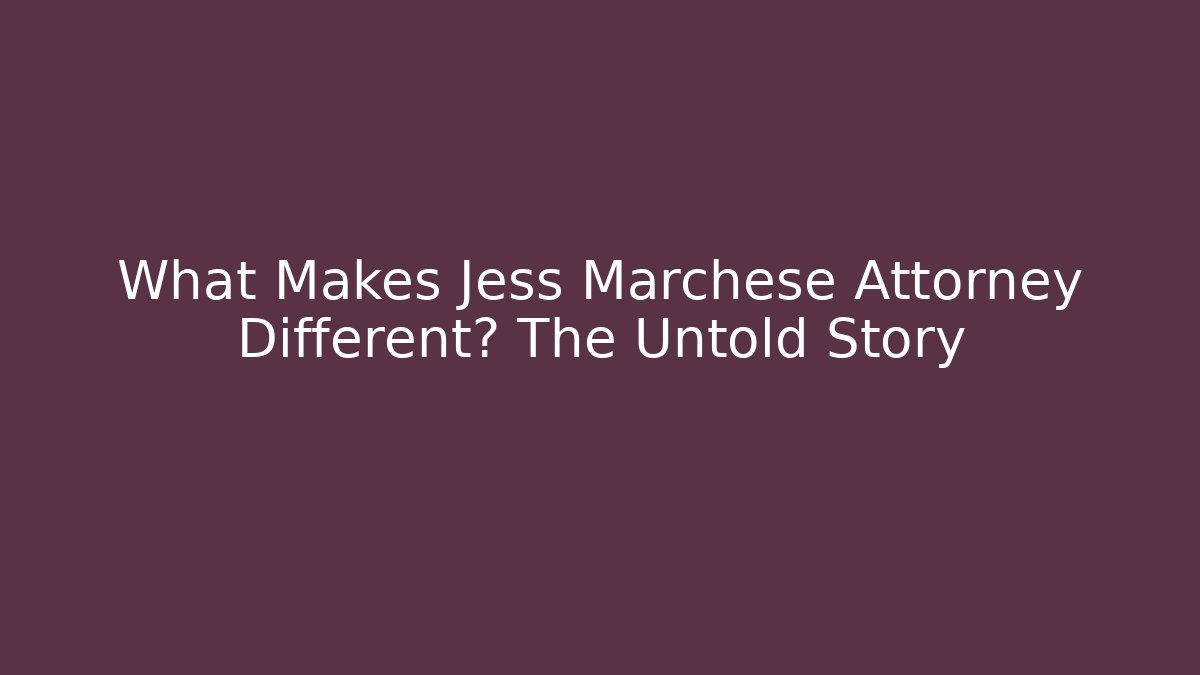 What Makes Jess Marchese Attorney Different? The Untold Story