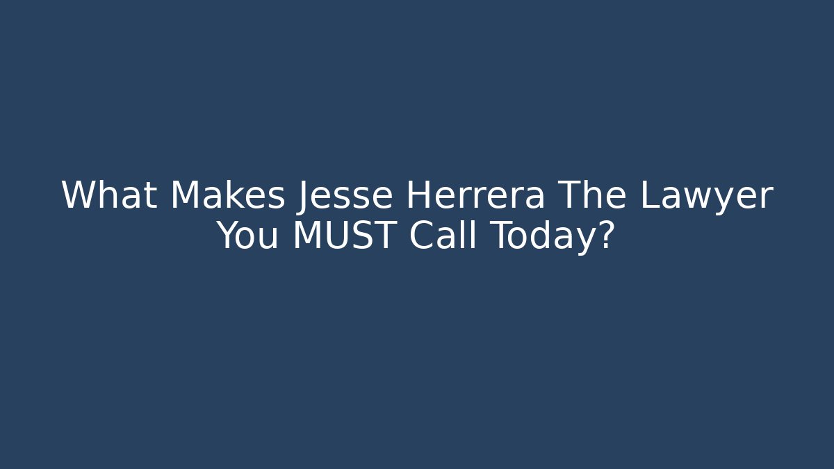 What Makes Jesse Herrera The Lawyer You MUST Call Today? - WealthxGroup