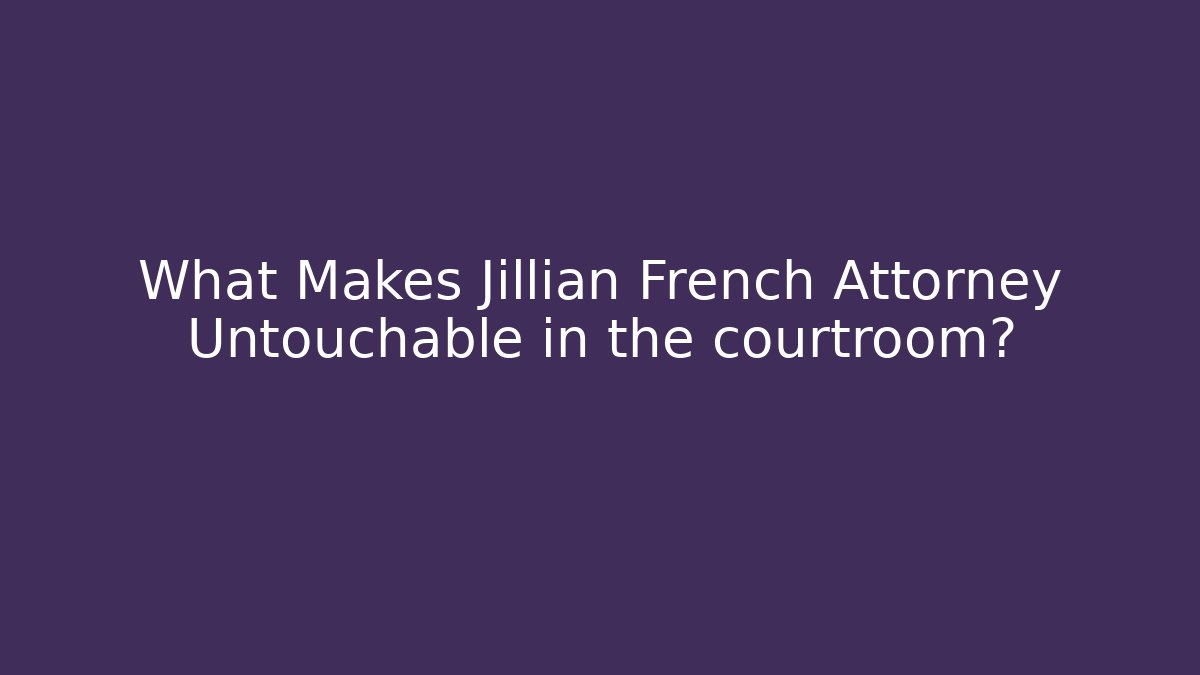 What Makes Jillian French Attorney Untouchable in the courtroom?