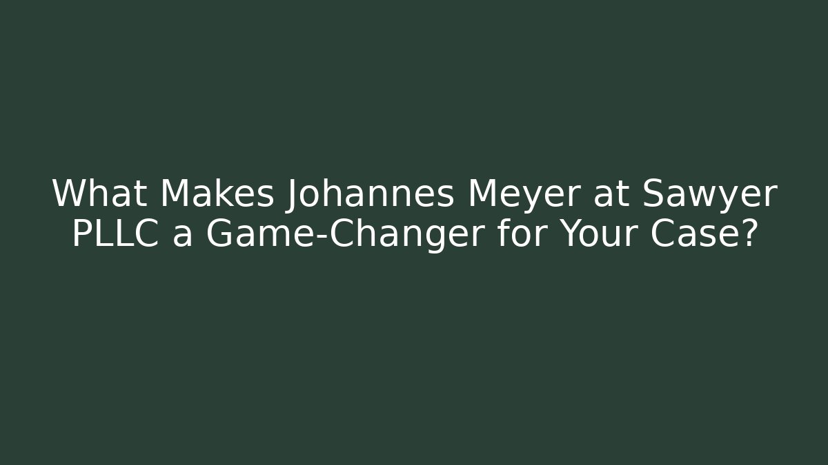 What Makes Johannes Meyer at Sawyer PLLC a Game-Changer for Your Case?