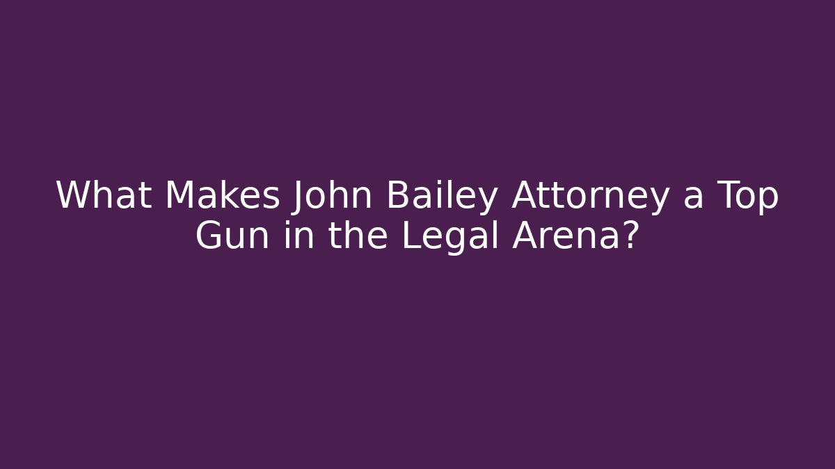 What Makes John Bailey Attorney a Top Gun in the Legal Arena?