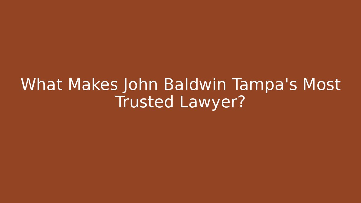 What Makes John Baldwin Tampa’s Most Trusted Lawyer?