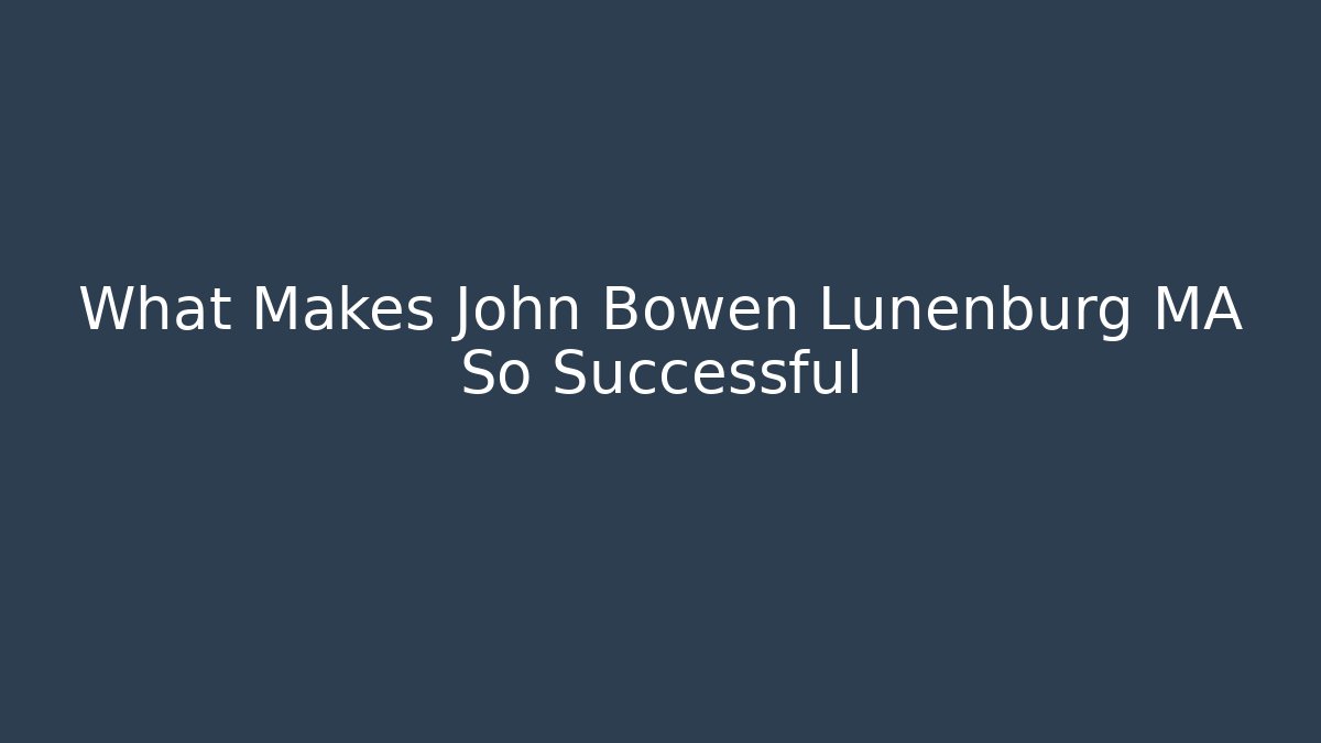 What Makes John Bowen Lunenburg MA So Successful