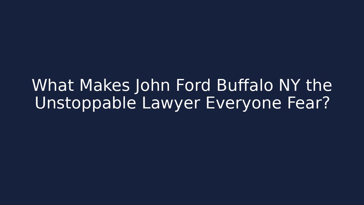 What Makes John Ford Buffalo NY the Unstoppable Lawyer Everyone Fear?