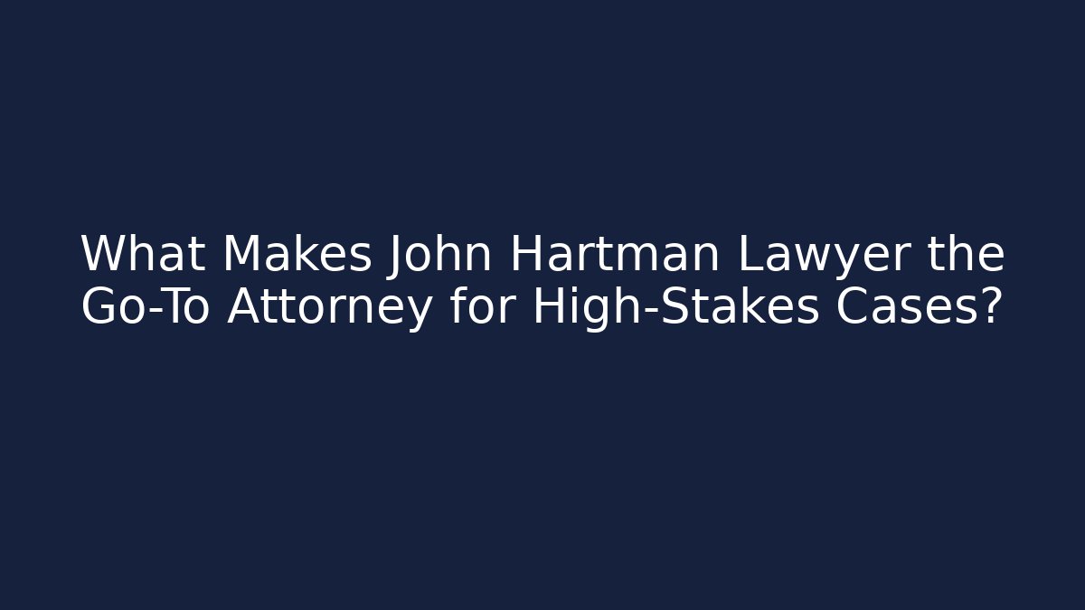 What Makes John Hartman Lawyer the Go-To Attorney for High-Stakes Cases?