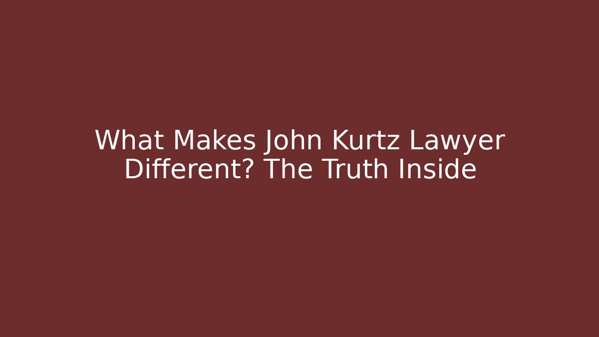 What Makes John Kurtz Lawyer Different? The Truth Inside