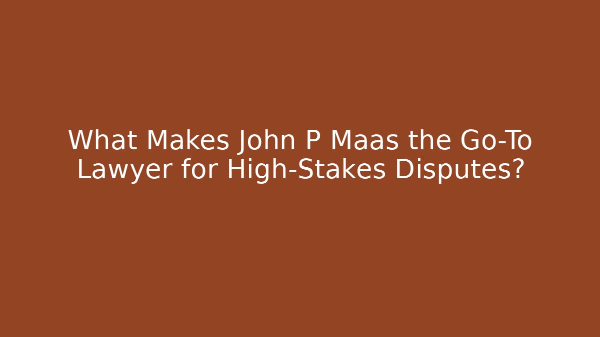 What Makes John P Maas the Go-To Lawyer for High-Stakes Disputes?