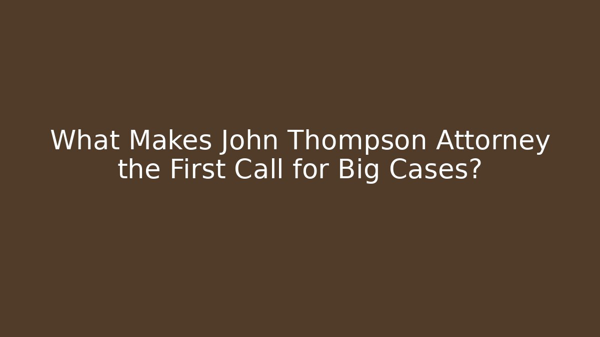 What Makes John Thompson Attorney the First Call for Big Cases? - WealthxGroup