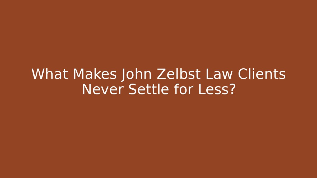 What Makes John Zelbst Law Clients Never Settle for Less?