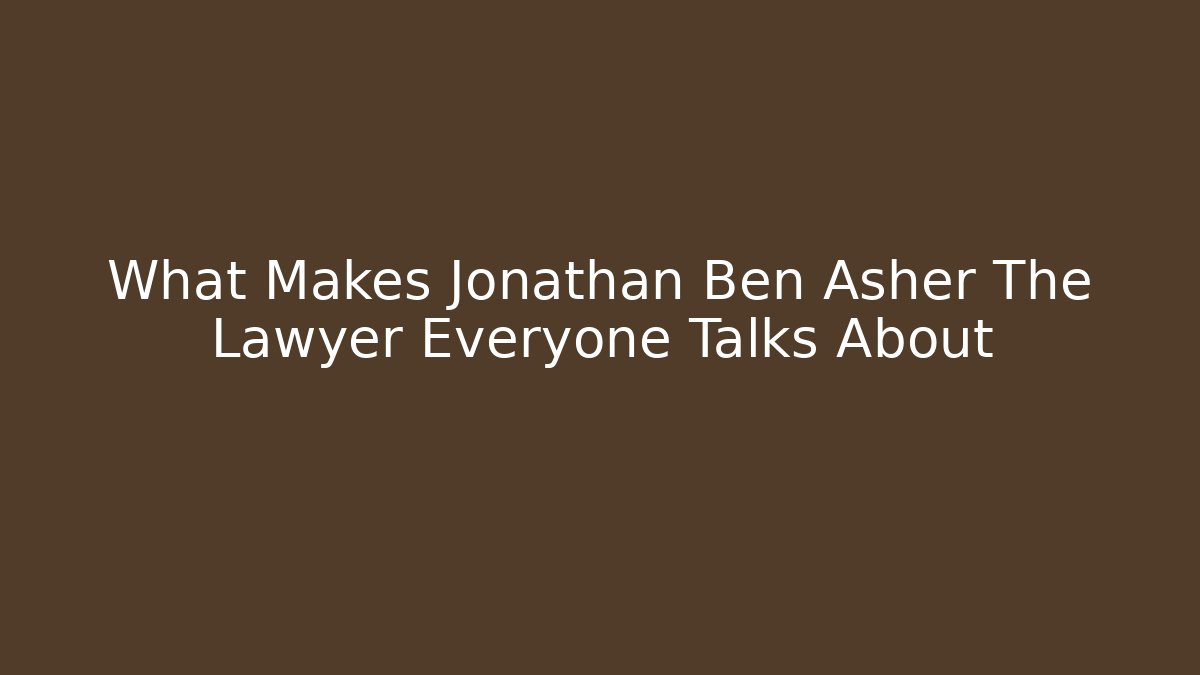 What Makes Jonathan Ben Asher The Lawyer Everyone Talks About - WealthxGroup