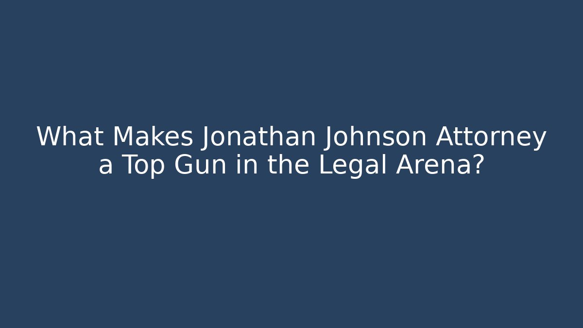 What Makes Jonathan Johnson Attorney a Top Gun in the Legal Arena?