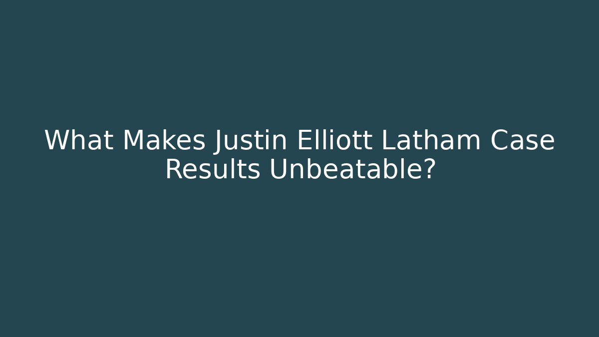 What Makes Justin Elliott Latham Case Results Unbeatable?