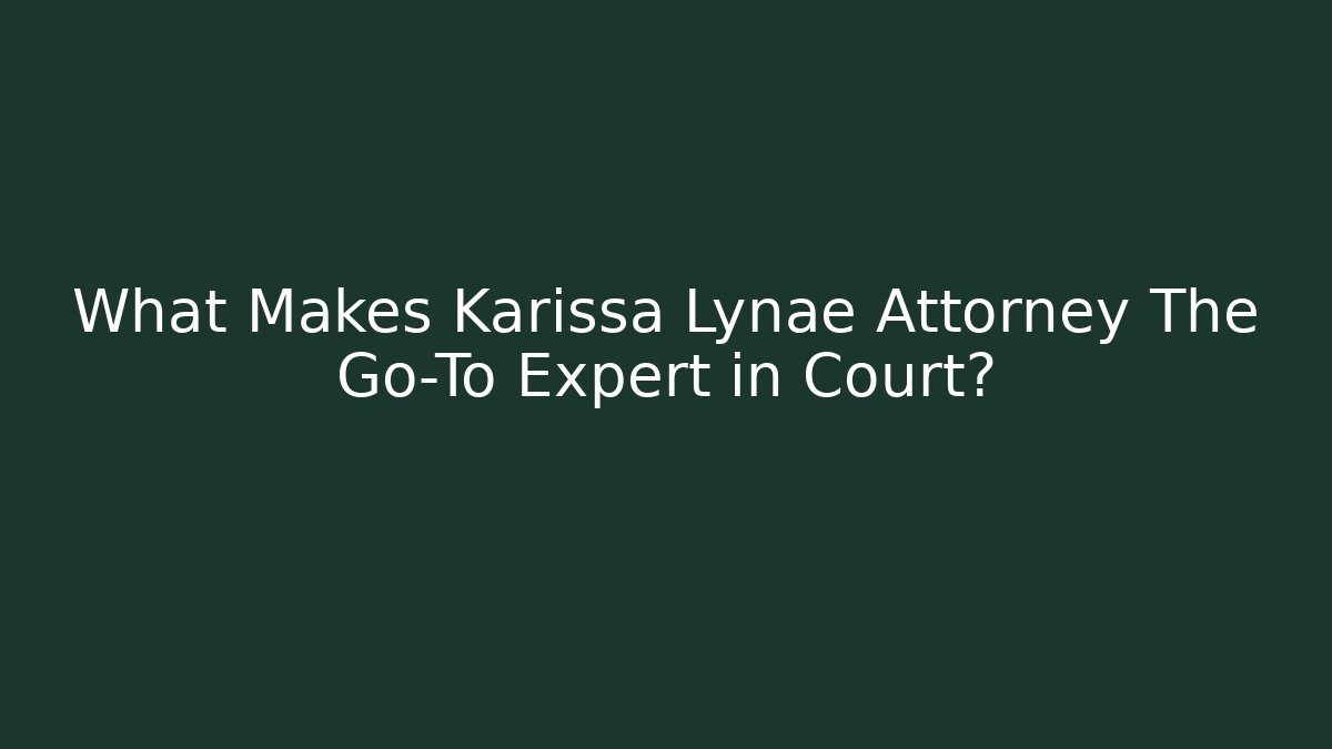 What Makes Karissa Lynae Attorney The Go-To Expert in Court?