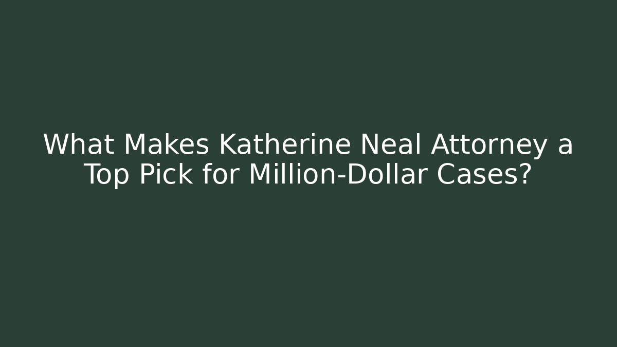 What Makes Katherine Neal Attorney a Top Pick for Million-Dollar Cases?