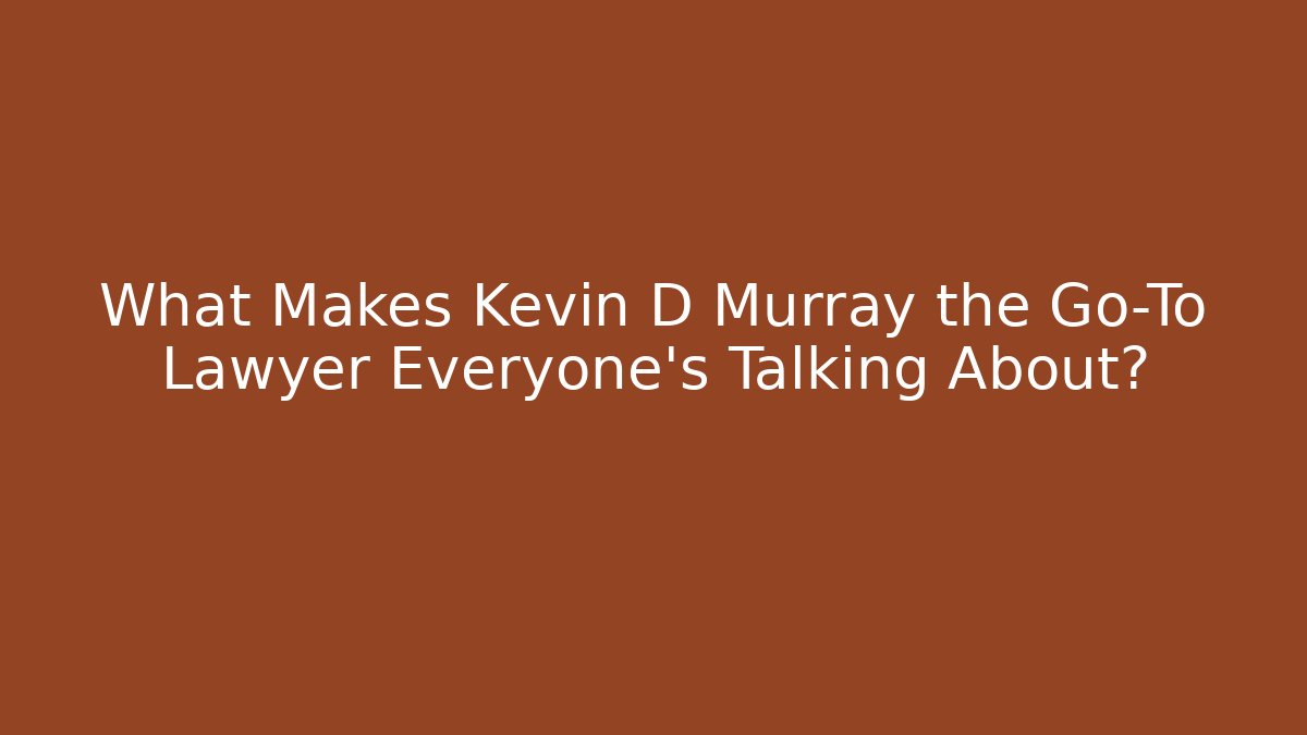 What Makes Kevin D Murray the Go-To Lawyer Everyone's Talking About?