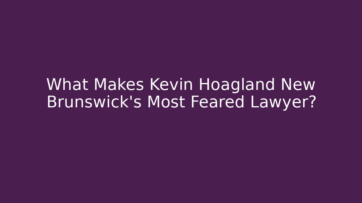 What Makes Kevin Hoagland New Brunswick's Most Feared Lawyer?