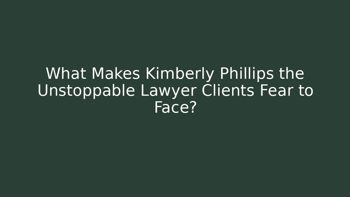 What Makes Kimberly Phillips the Unstoppable Lawyer Clients Fear to Face?
