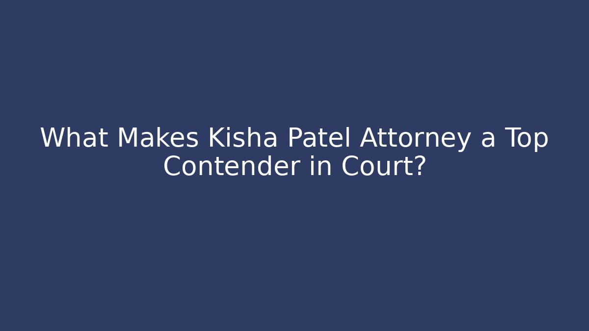What Makes Kisha Patel Attorney a Top Contender in Court?