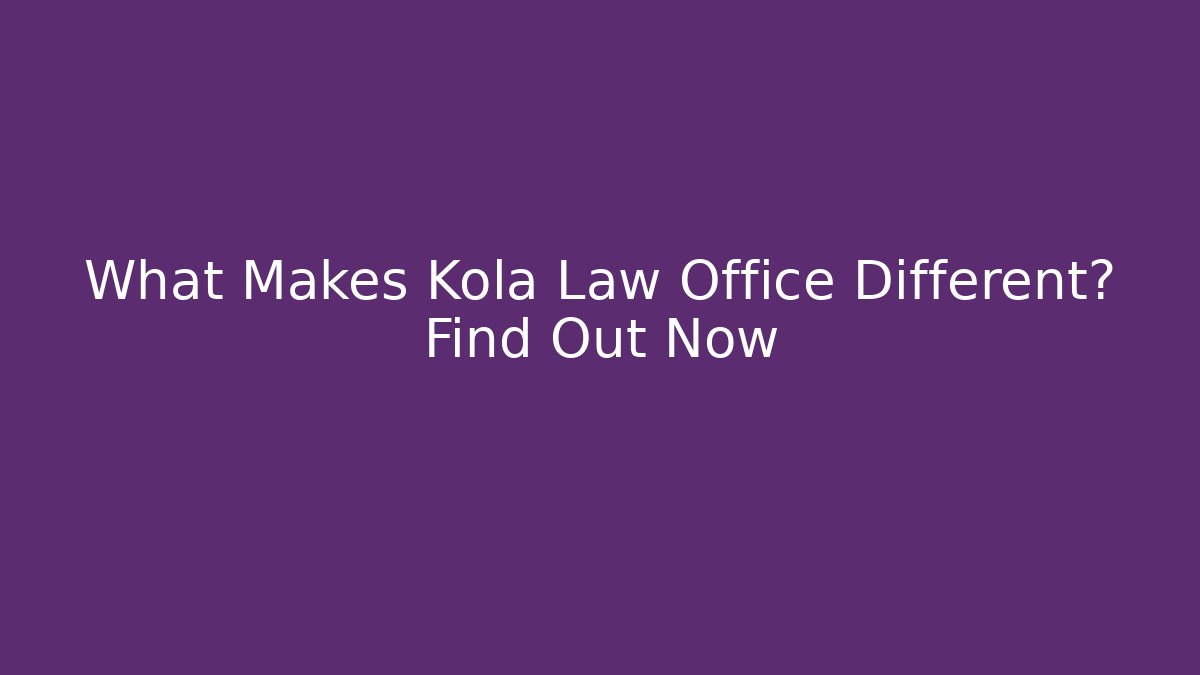 What Makes Kola Law Office Different? Find Out Now - WealthxGroup
