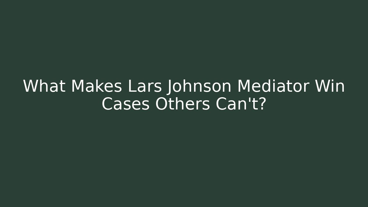 What Makes Lars Johnson Mediator Win Cases Others Can't?
