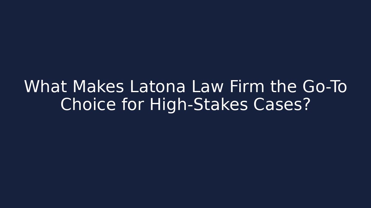 What Makes Latona Law Firm the Go-To Choice for High-Stakes Cases?