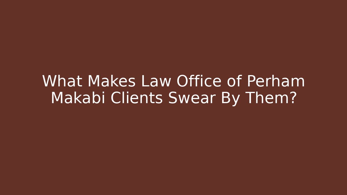 What Makes Law Office of Perham Makabi Clients Swear By Them?