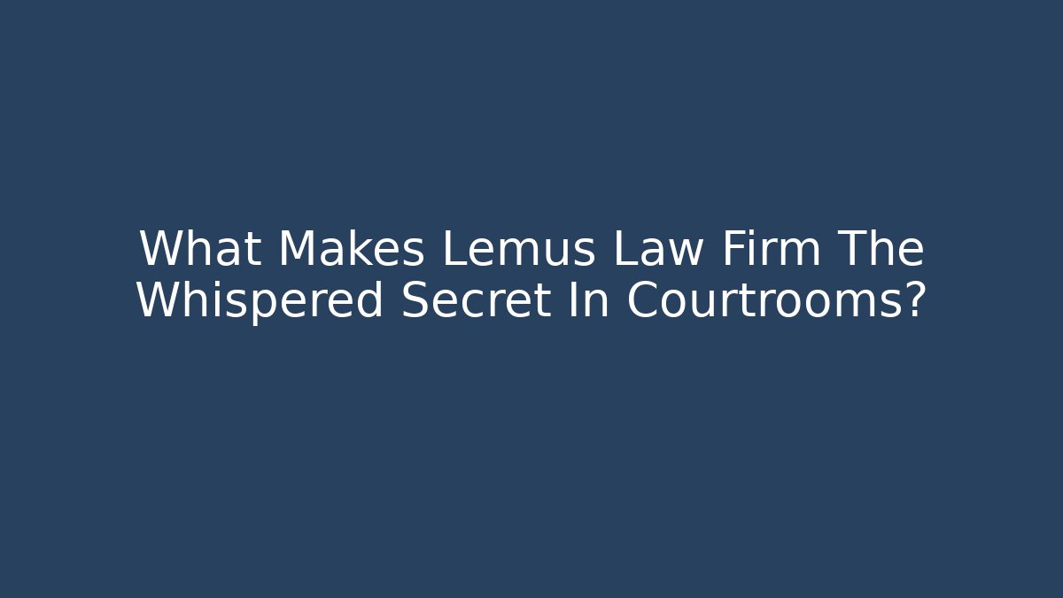 What Makes Lemus Law Firm The Whispered Secret In Courtrooms? - WealthxGroup