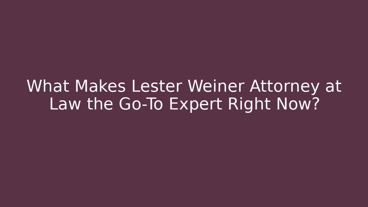 What Makes Lester Weiner Attorney at Law the Go-To Expert Right Now?